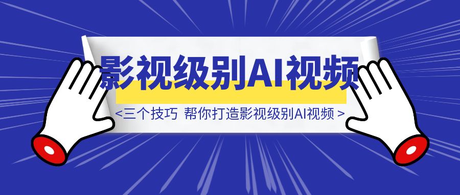 三个技巧，帮你打造影视级别AI视频-云端奇迹