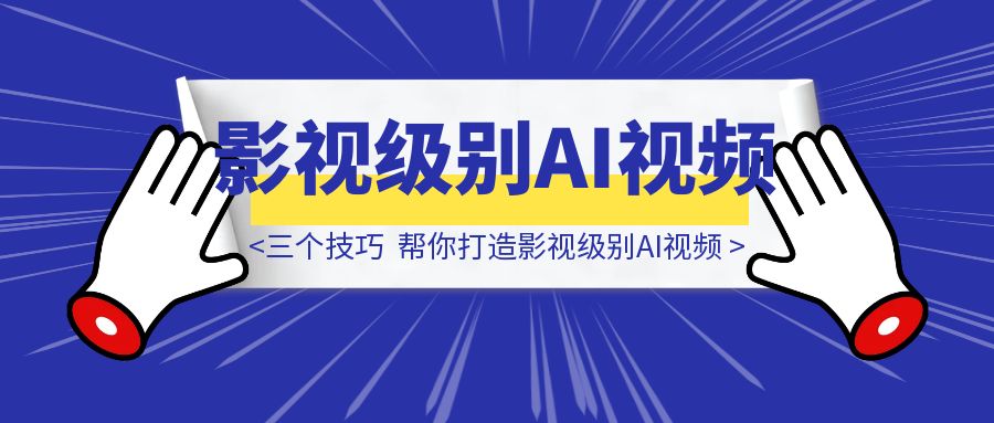 三个技巧，帮你打造影视级别AI视频-优创圈