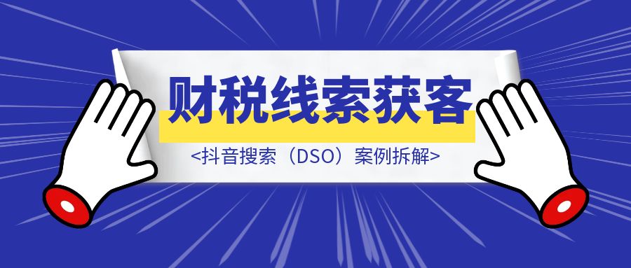 财税线索获客：抖音搜索（DSO）案例拆解-创富新天地