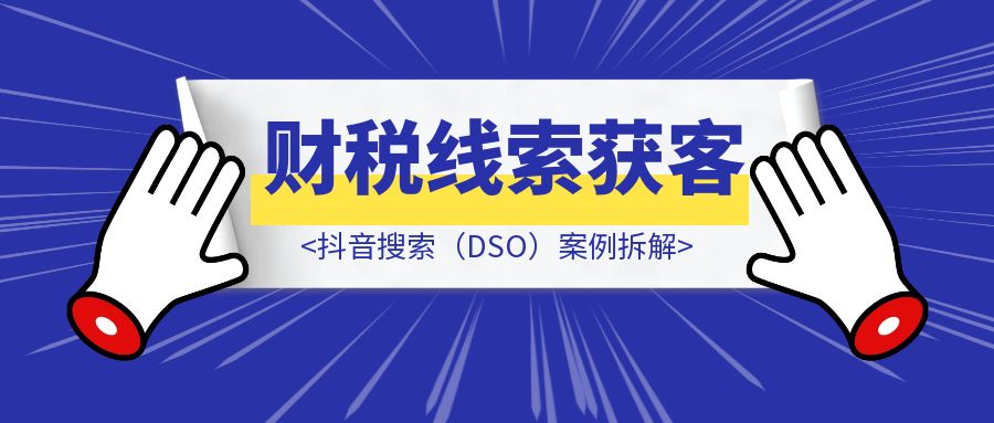 财税线索获客：抖音搜索（DSO）案例拆解-优创圈