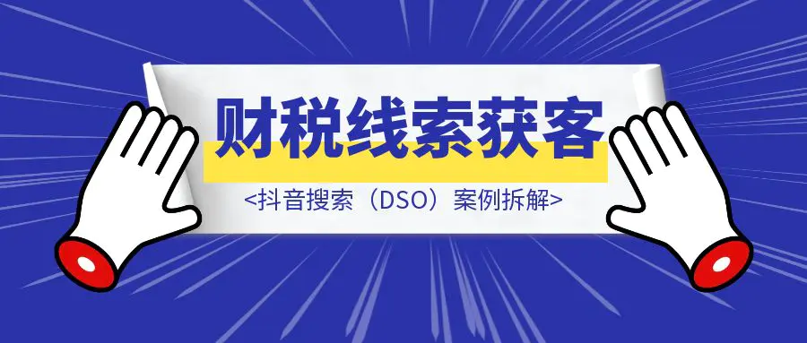 图片[1]-财税线索获客：抖音搜索（DSO）案例拆解-优创圈