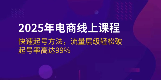 2025年电商线上课程：快速起号方法，流量层级轻松破，起号率高达99%-胜创圈
