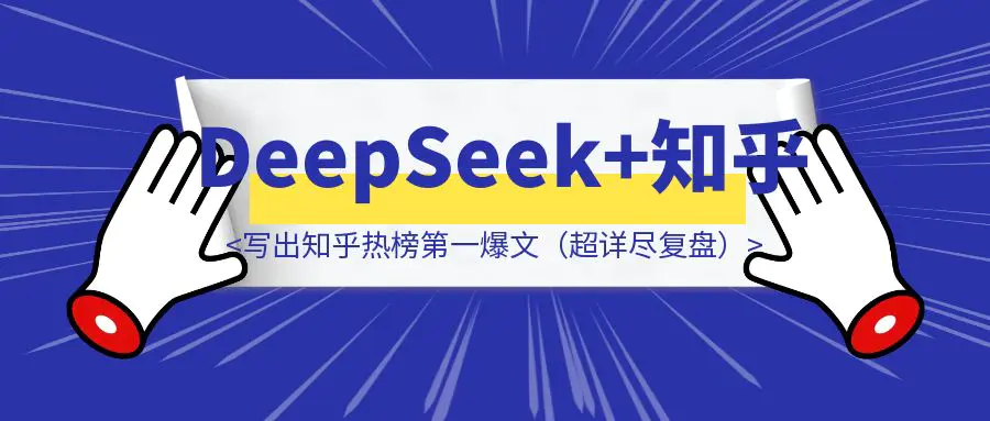 图片[1]-我是怎样用DeepSeek写出知乎热榜第一、高赞第一爆文（超详尽复盘）-优创圈