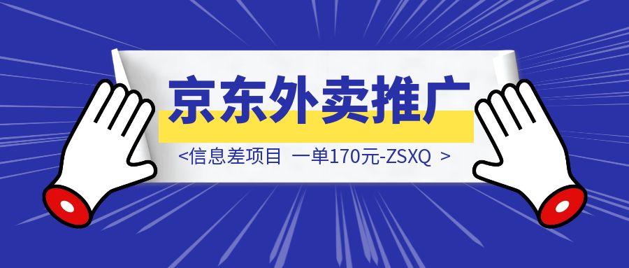 信息差项目，京东外卖推广，一单170元-ZSXQ-伙伴笔记