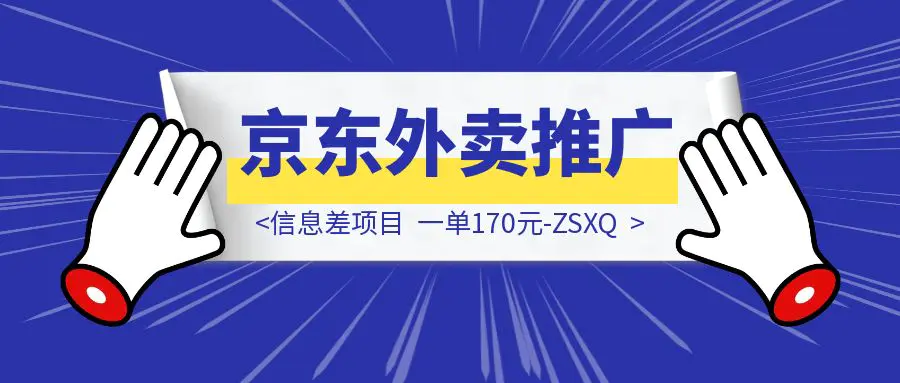 图片[1]-信息差项目，京东外卖推广，一单170元-ZSXQ-优创圈