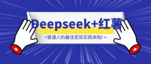 Deepseek+小红书，普通人的最佳变现实践来啦!-优创圈