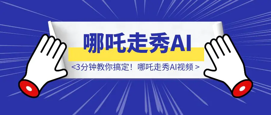 图片[1]-全球动画第一！哪吒走秀AI视频谁发谁火，3分钟教你搞定！-取盛轻创