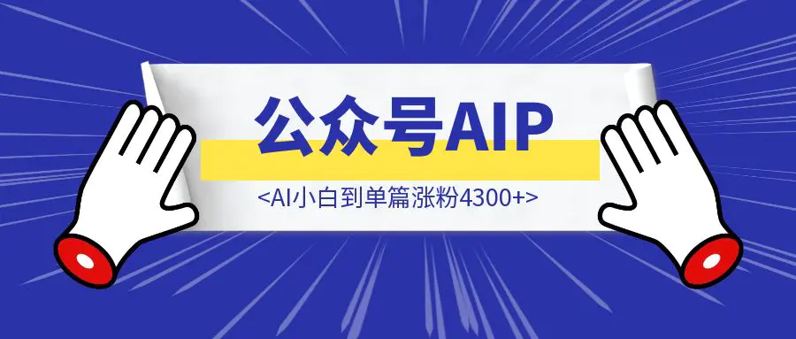 图片[1]-从AI小白到单篇涨粉4300+：我的公众号AIP公众号涨粉之路-伙伴笔记