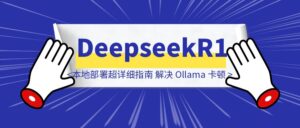 DeepseekR1本地部署超详细指南,解决 Ollama 卡顿,GPU 模式轻松上手-优创圈