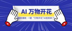 最新爆款，一键“万物开花”AI视频来了!-优创圈
