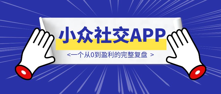 小众社交APP怎么做:一个从0到盈利的完整复盘-胜创圈