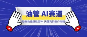 YouTube Shorts AI赛道“动物救援”爆款变种–“天使狗狗“制作攻略-优创圈