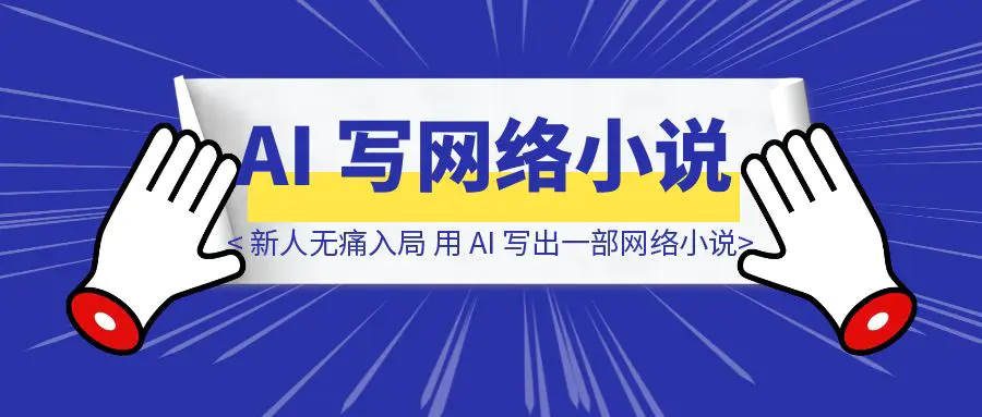 图片[1]-让新人无痛入局，用 AI 写出一部网络小说-伙伴笔记
