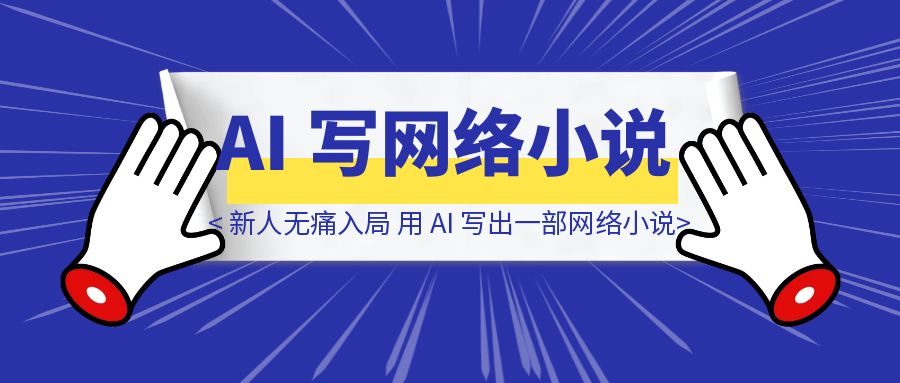 让新人无痛入局，用 AI 写出一部网络小说-伙伴笔记