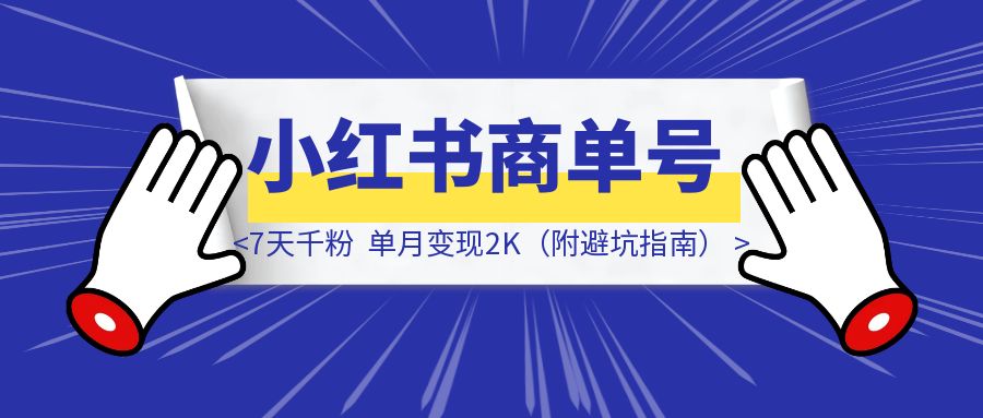 抄作业！小红书商单号爆款模板：7天千粉，单月变现2K（附避坑指南）-云端奇迹