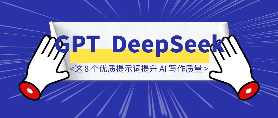 【深度测试 】GPT 提示词移植 DeepSeek：用好这 8 个优质提示词直接提升 AI 写作质量！-创富新天地