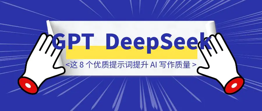 图片[1]-【深度测试 】GPT 提示词移植 DeepSeek：用好这 8 个优质提示词直接提升 AI 写作质量！-创富新天地