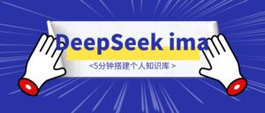 DeepSeek+ima 5分钟搭建个人知识库-优创圈