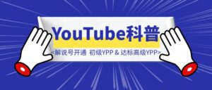 YouTube科普解说号-开通初级YPP & 达标高级YPP复盘帖-优创圈