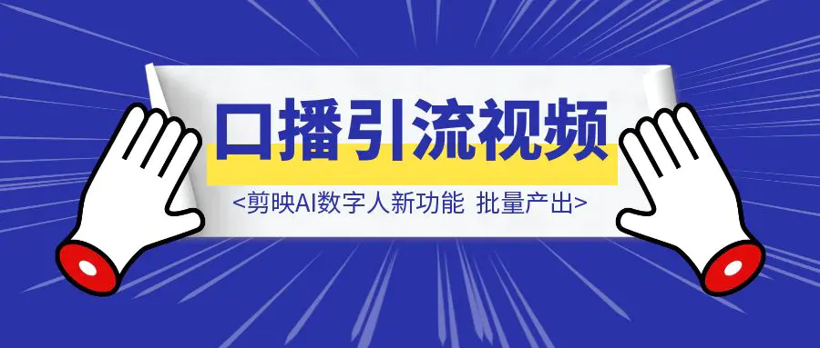 图片[1]-剪映AI数字人新功能，批量产出口播引流视频「实操指南」-创富新天地