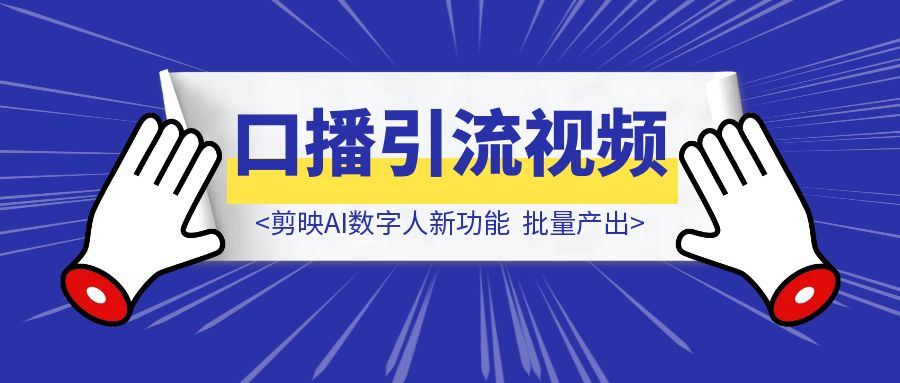 剪映AI数字人新功能，批量产出口播引流视频「实操指南」-优创圈