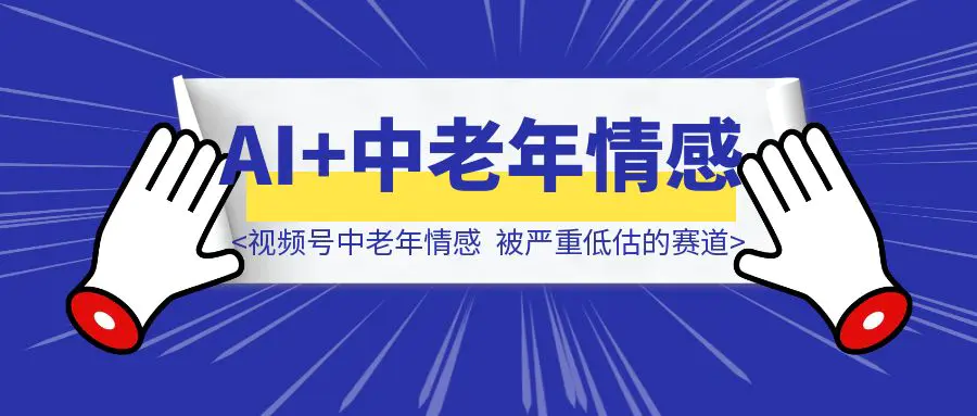 图片[1]-视频号的AI+中老年情感，一个被严重低估的赛道-优创圈