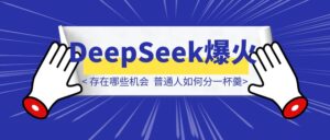 DeepSeek爆火下,存在哪些机会?普通人如何抓住AI机遇分一杯羹?-优创圈