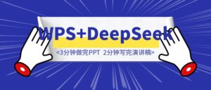 WPS接入DeepSeek后,3分钟做完PPT,2分钟写完演讲稿,1分钟生成思维导图-优创圈