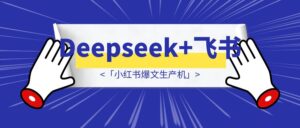 Deepseek+飞书🐦=「小红书爆文生产机」-优创圈