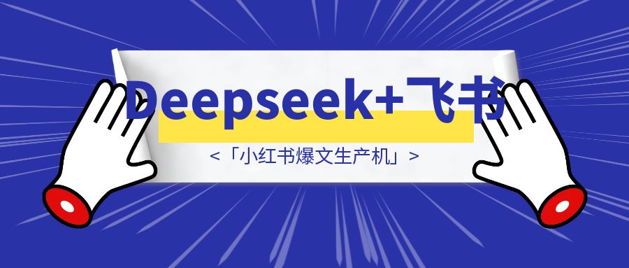 Deepseek+飞书🐦=「小红书爆文生产机」-创富新天地