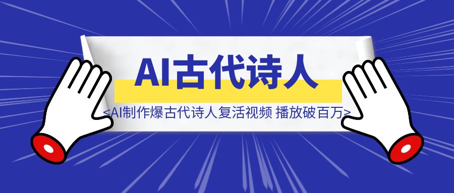 用AI制作爆款古代诗人复活视频，播放破百万（附完整教程和提示词）-云端奇迹