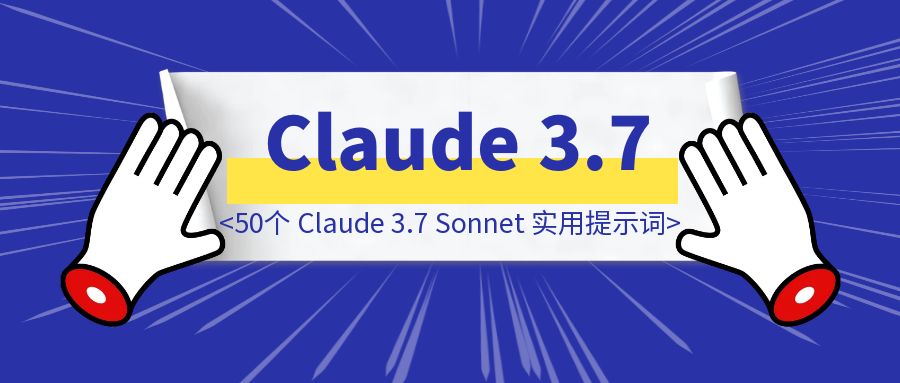 50个 Claude 3.7 Sonnet 实用提示词集合-优创圈