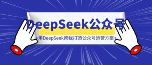 用DeepSeek帮我5分钟打造公众号差异化运营方案（可执行化方案+详细执行计划），再也不用花高价请私人商业顾问了！-优创圈