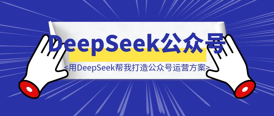 用DeepSeek帮我5分钟打造公众号差异化运营方案（可执行化方案+详细执行计划），再也不用花高价请私人商业顾问了！-创富新天地