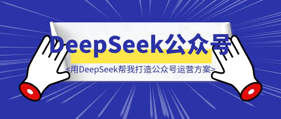 图片[1]-用DeepSeek帮我5分钟打造公众号差异化运营方案（可执行化方案+详细执行计划），再也不用花高价请私人商业顾问了！-优创圈