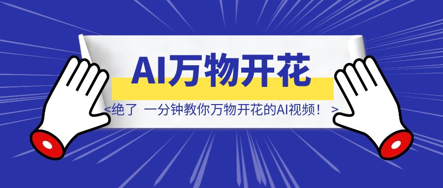 绝了，一分钟教你万物开花的AI视频！-优创圈