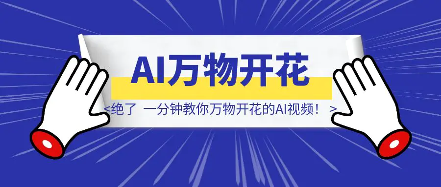 图片[1]-绝了，一分钟教你万物开花的AI视频！-优创圈