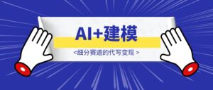 AI+建模:细分赛道的代写变现-优创圈