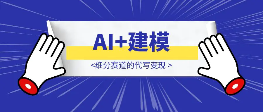 图片[1]-AI+建模：细分赛道的代写变现-优创圈