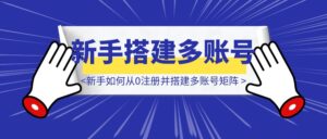 实用手册：新手如何低成本从0注册并搭建多账号矩阵？手机号/邮箱/IP/工具-优创圈