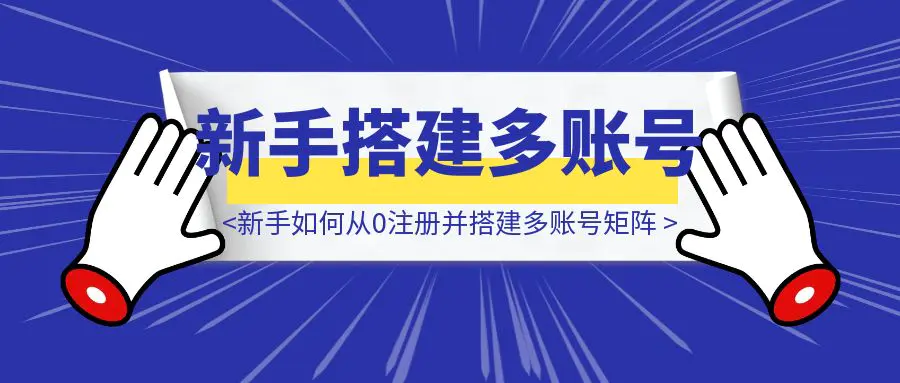 图片[1]-实用手册：新手如何低成本从0注册并搭建多账号矩阵？手机号/邮箱/IP/工具-优创圈