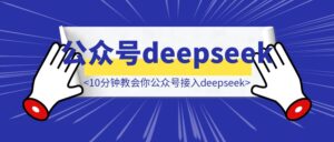 【我奶奶看了都会】10分钟教会你公众号接入deepseek（完整版教程）-优创圈