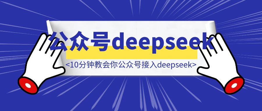 【我奶奶看了都会】10分钟教会你公众号接入deepseek（完整版教程）-创富新天地