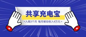 共享充电宝还能干吗?入局3个月,每月被动收入4万元。-优创圈
