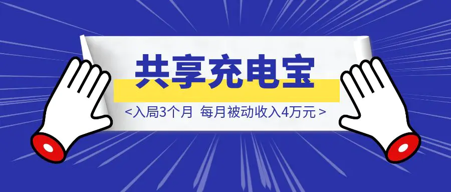 图片[1]-共享充电宝还能干吗？入局3个月，每月被动收入4万元。-优创圈