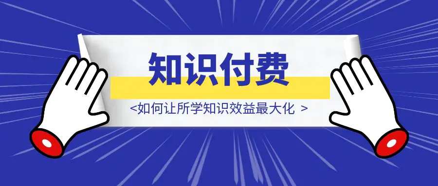 图片[1]-知识付费不当“韭菜”——如何让所学知识效益最大化-胜创圈