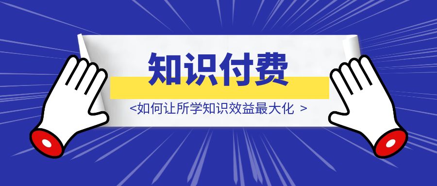 知识付费不当“韭菜”——如何让所学知识效益最大化-胜创圈