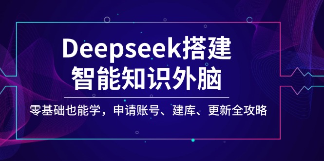 Deepseek搭建智能知识外脑，零基础也能学，申请账号、建库、更新全攻略-优创圈