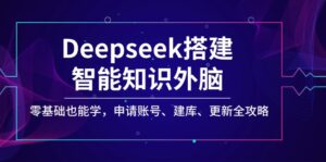 Deepseek搭建智能知识外脑,零基础也能学,申请账号、建库、更新全攻略-优创圈