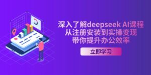 深入了解deepseek AI课程,从注册安装到实操变现,带你提升办公效率-优创圈
